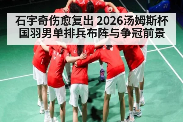 石宇奇伤愈复出 2026汤姆斯杯国羽男单排兵布阵与争冠前景