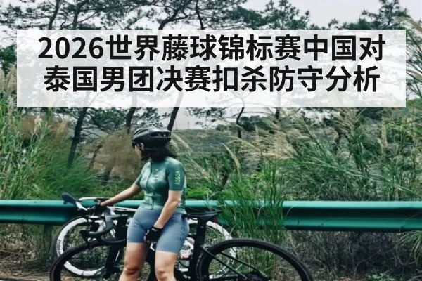 2026世界藤球锦标赛中国对泰国男团决赛扣杀防守分析