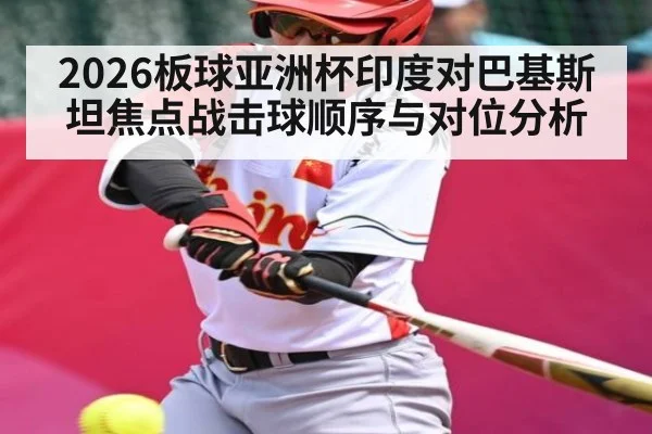 2026板球亚洲杯印度对巴基斯坦焦点战击球顺序与对位分析